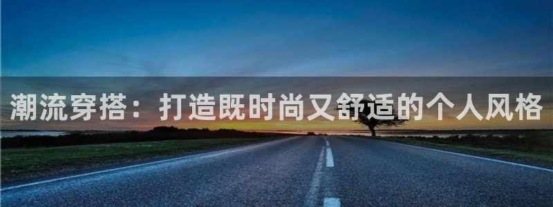 开丰娱乐怎么样：潮流穿搭：打造既时尚又舒
